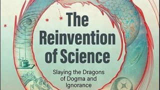 The Reinvention of Science: Slaying the Dragons of Dogma and Ignorance